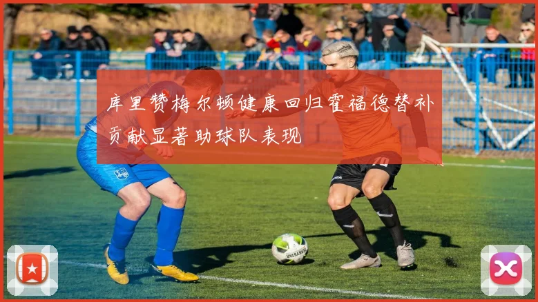 库里赞梅尔顿健康回归霍福德替补贡献显著助球队表现