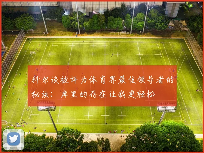 科尔谈被评为体育界最佳领导者的秘诀：库里的存在让我更轻松