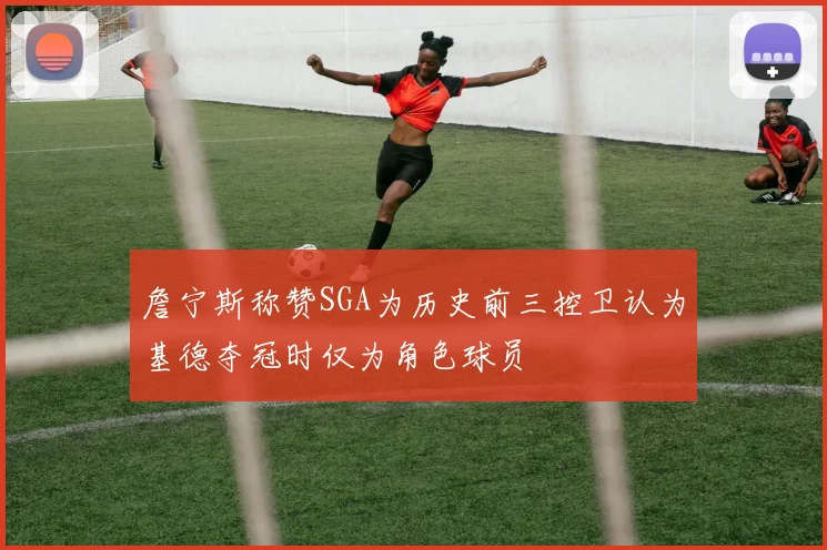 詹宁斯称赞SGA为历史前三控卫认为基德夺冠时仅为角色球员