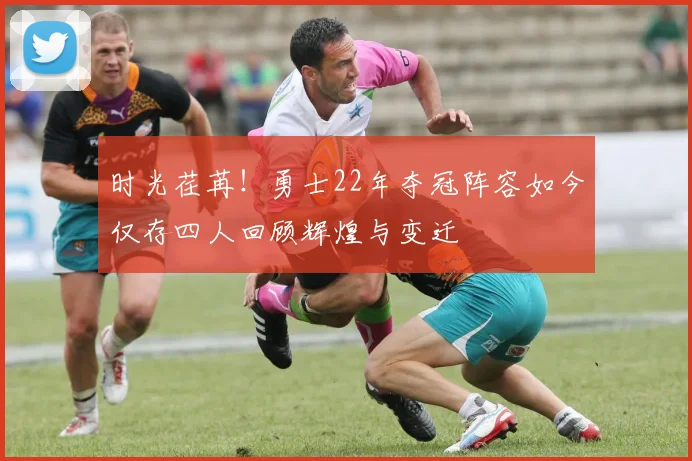 时光荏苒！勇士22年夺冠阵容如今仅存四人回顾辉煌与变迁