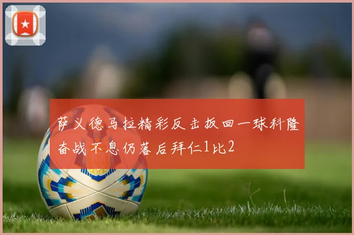 萨义德马拉精彩反击扳回一球科隆奋战不息仍落后拜仁1比2