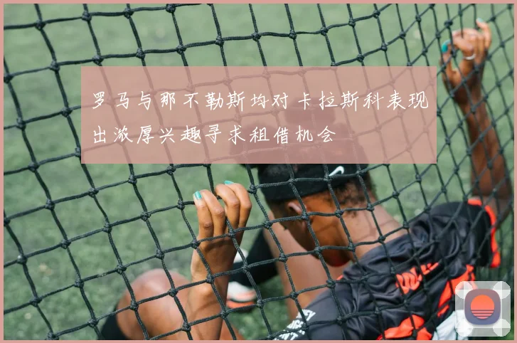 罗马与那不勒斯均对卡拉斯科表现出浓厚兴趣寻求租借机会