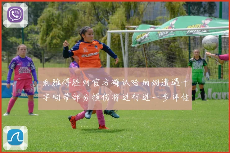 利雅得胜利官方确认哈纳姆遭遇十字韧带部分损伤将进行进一步评估