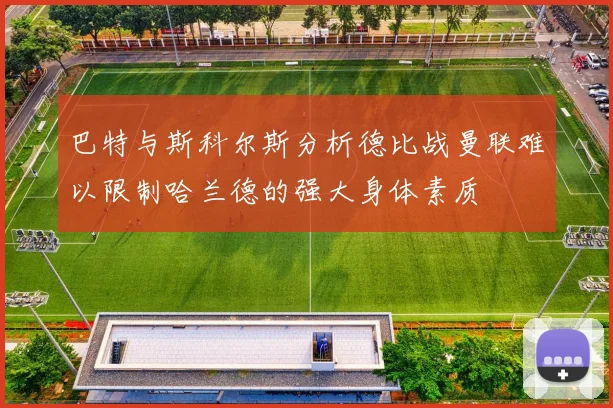 巴特与斯科尔斯分析德比战曼联难以限制哈兰德的强大身体素质